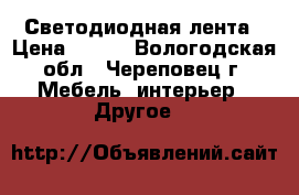 Светодиодная лента › Цена ­ 500 - Вологодская обл., Череповец г. Мебель, интерьер » Другое   